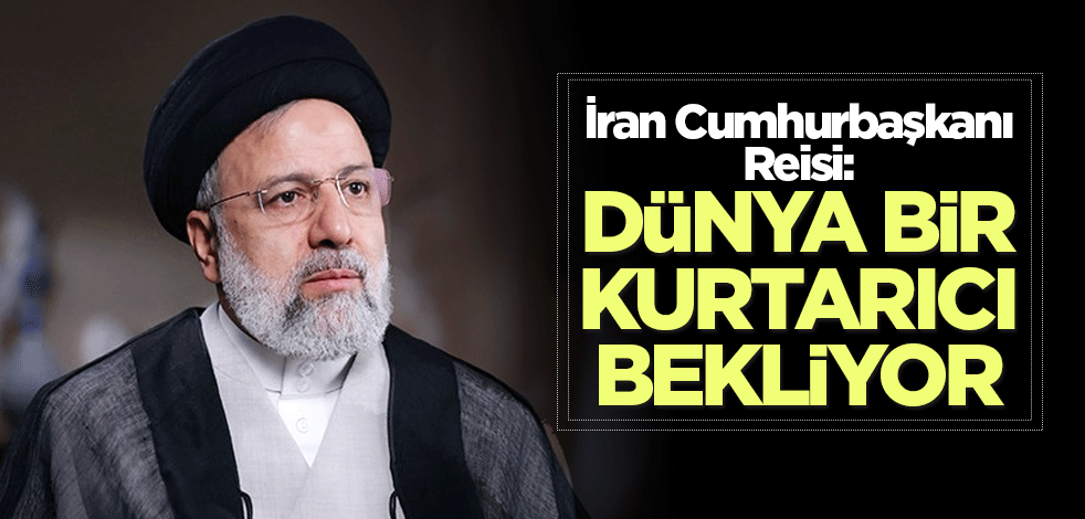 İran Cumhurbaşkanı Reisi: Dünya bir kurtarıcı bekliyor