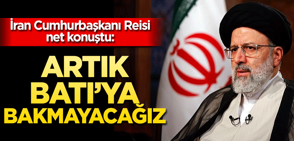 İran Cumhurbaşkanı Reisi net konuştu! "Artık Batı’ya bakmayacağız"