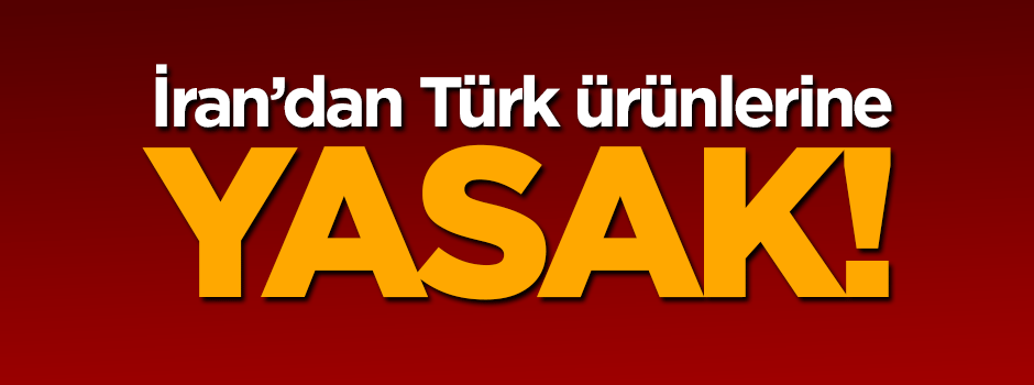 İran da Türk ürünlerinin ihracını yasakladı