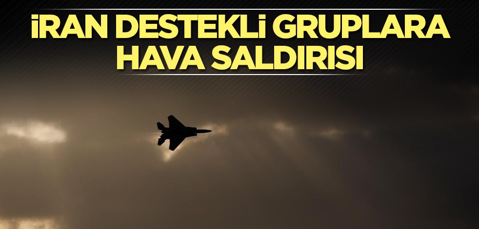 İran destekli gruplara hava saldırısı