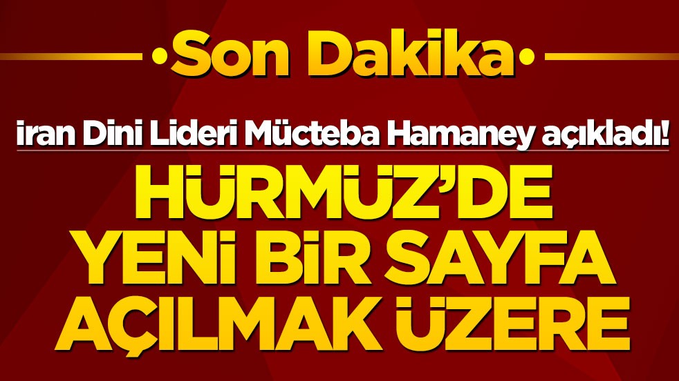 İran Dini Lideri Mücteba Hamaney açıkladı! Hürmüz'de yeni bir sayfa açılmak üzere
