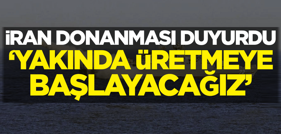 İran donanması duyurdu: Yakında üretmeye başlayacağız