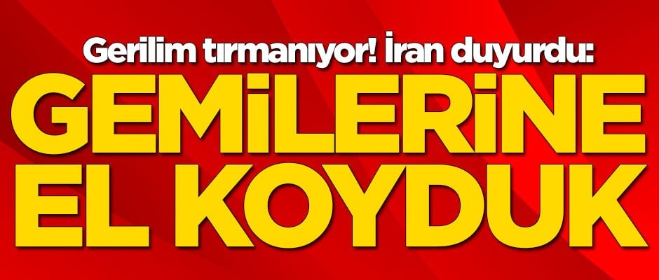 İran duyurdu: Gemilerine el koyduk