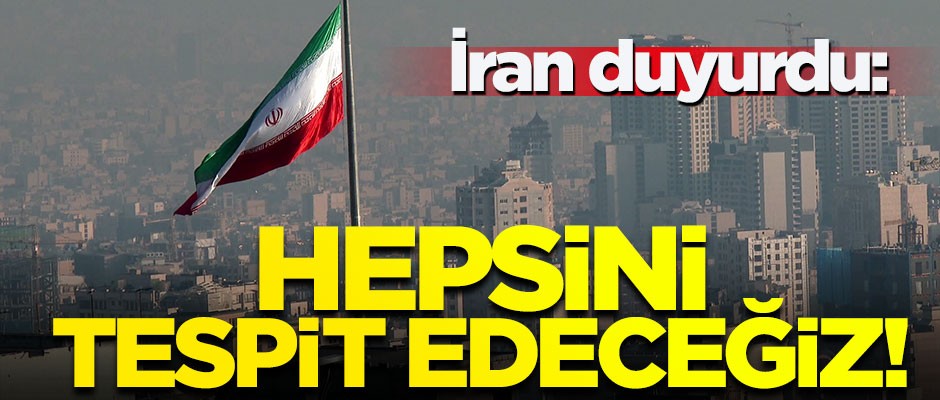 İran duyurdu: Hepsini tespit edeceğiz!