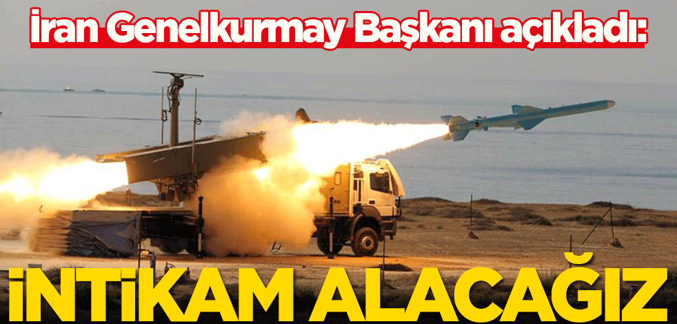 İran Genelkurmay Başkanı Tümgeneral Muhammed Bakıri açıkladı: İntikam alacağız