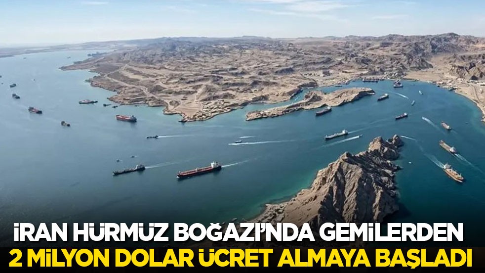 İran Hürmüz Boğazı’nda bazı gemilerden 2 milyon dolar ücret almaya başladı