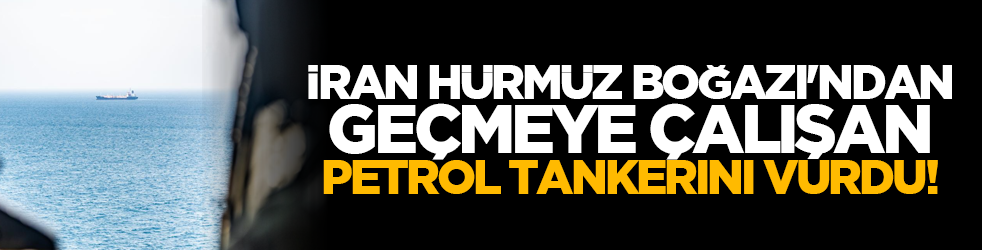 İran, Hürmüz Boğazı'ndan geçmeye çalışan petrol tankerini vurdu!