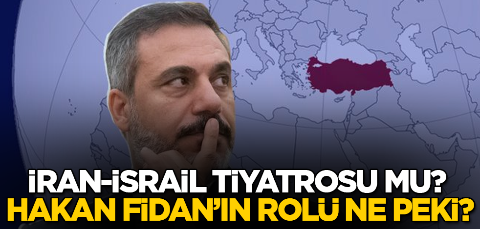 İran-İsrail tiyatrosu mu? Hakan Fidan’ın rolü ne peki?