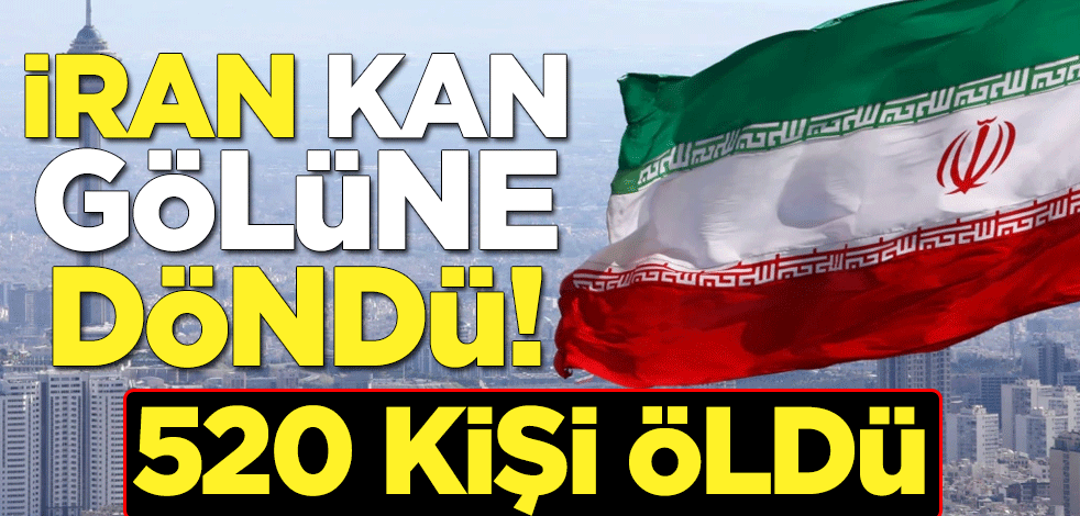 İran kan gölüne döndü! 520 kişi öldü