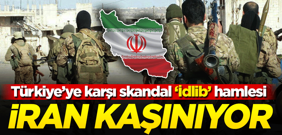 İran kaşınıyor! Türkiye'ye karşı skandal İdlib hamlesi
