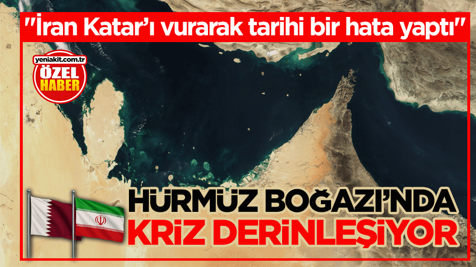 “İran Katar’ı vurarak tarihi bir hata yaptı” Hürmüz Boğazı’nda kriz derinleşiyor