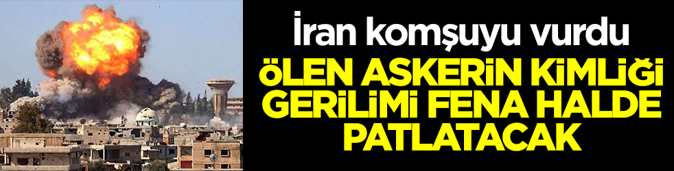 İran komşuyu vurdu: Ölen askerin kimliği gerilimi fena halde tırmandıracak