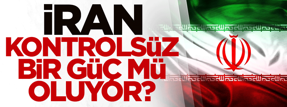 İran kontrolsüz bir güç mü oluyor?