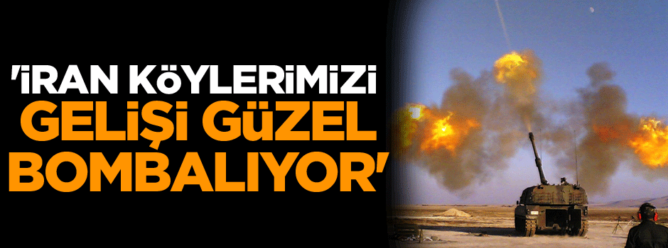 'İran köylerimizi gelişi güzel bombalıyor'