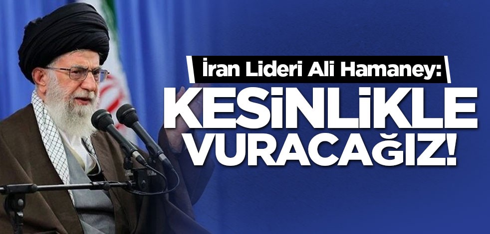 İran Lideri Ali Hamaney: Kesinlikle vuracağız!