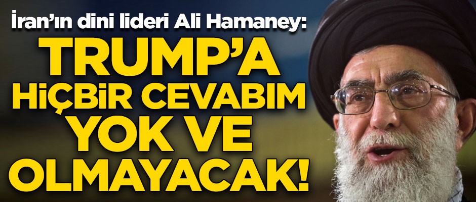 İran lideri Ali Hamaney'den çok sert sözler! "Trump'a hiçbir cevabım yok ve olmayacak"