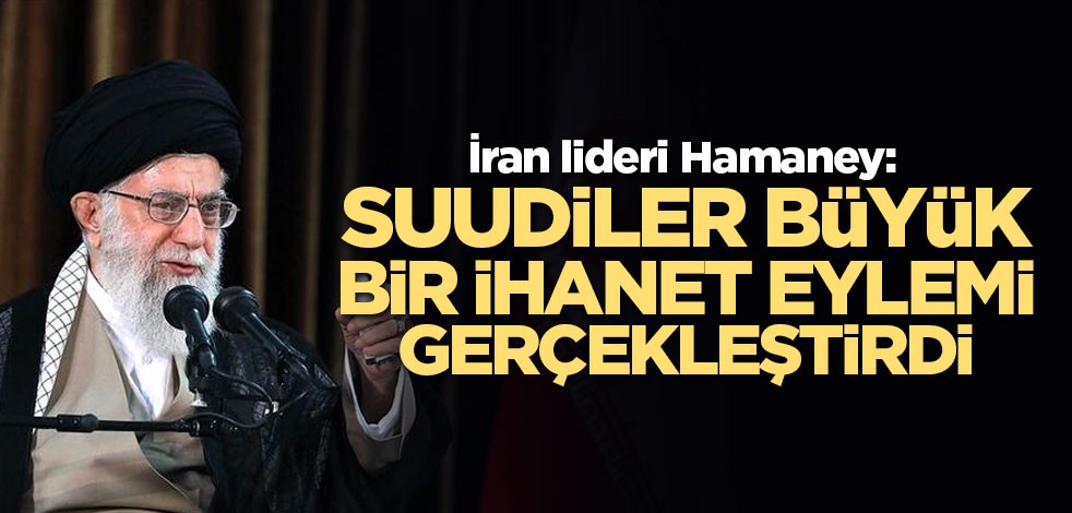 İran lideri Hamaney: Suudiler büyük bir ihanet eylemi gerçekleştirdiler