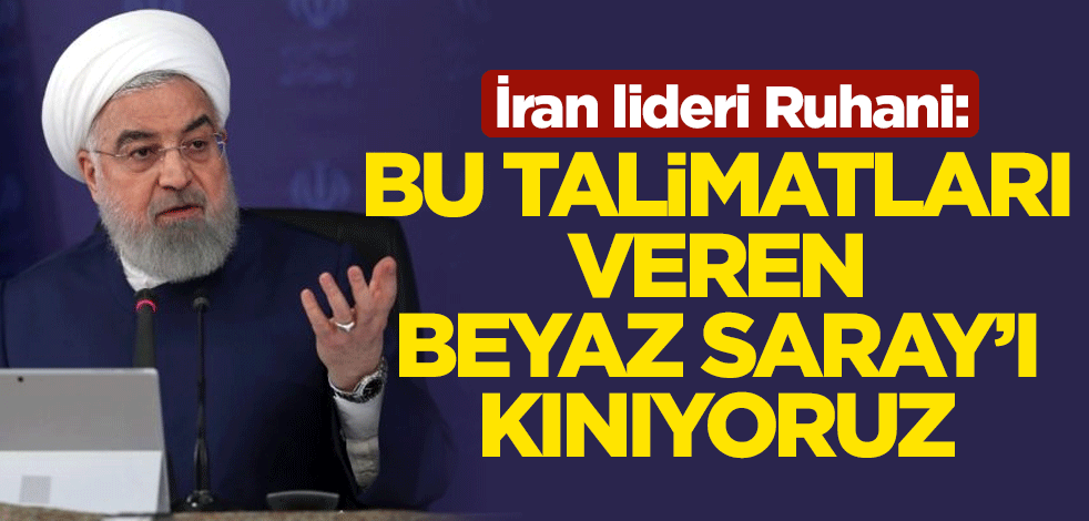 İran lideri Ruhani: Bu talimatları veren Beyaz Saray'ı kınıyoruz