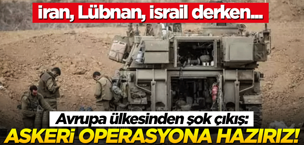 İran, Lübnan, İsrail derken... Avrupa ülkesinden şok çıkış: Askeri operasyona hazırız!