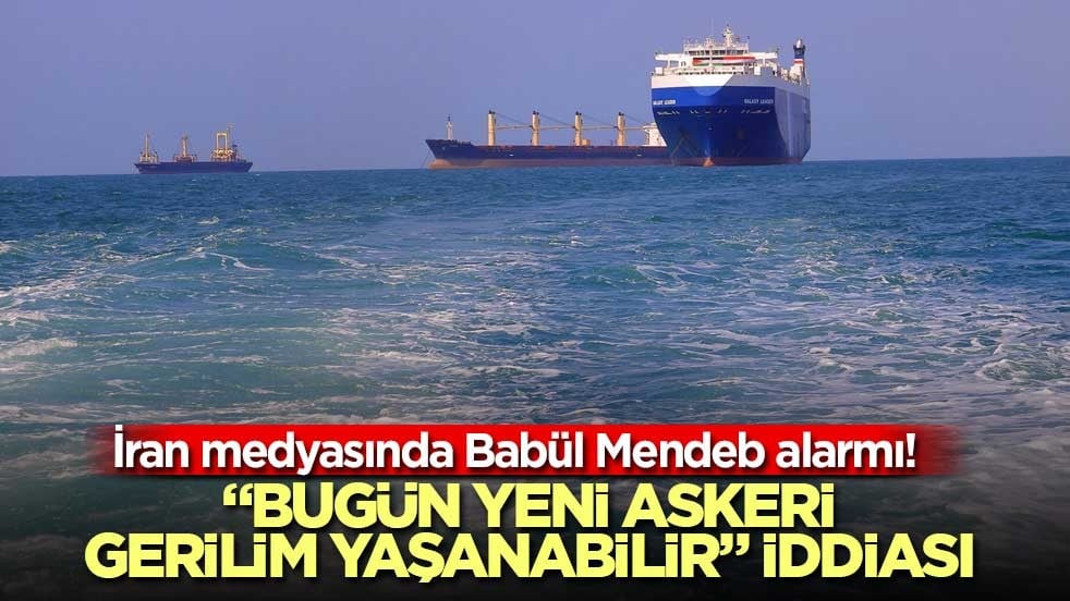 İran medyasında Babül Mendeb alarmı! “Bugün yeni askeri gerilim yaşanabilir” iddiası