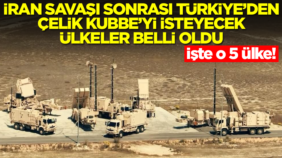 İran savaşı sonrası Türkiye'den Çelik Kubbe'yi isteyecek ülkeler belli oldu! İşte o 5 ülke