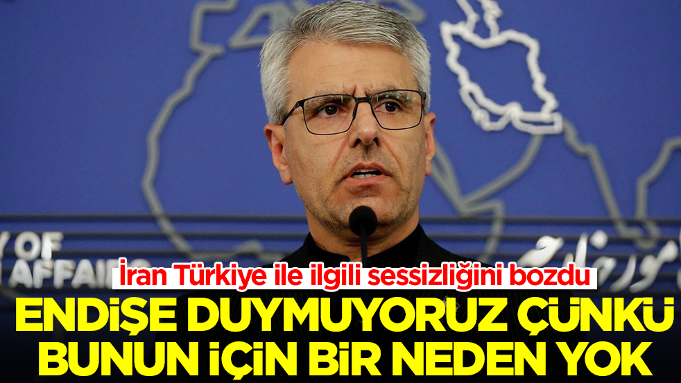 İran Türkiye ile ilgili sessizliğini bozdu: Endişe duymuyoruz çünkü bunun için bir neden yok