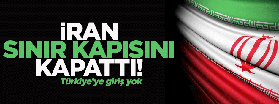 İran, Türkiye sınırını kapattı!