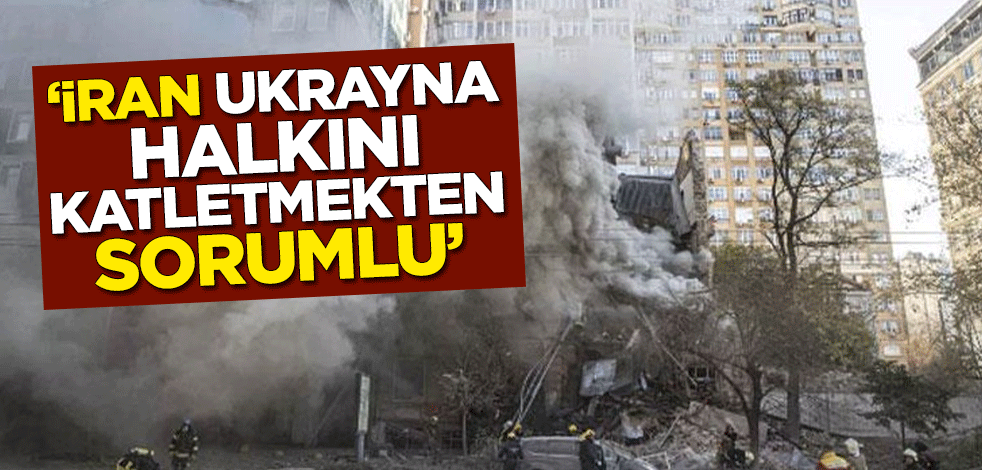 "İran, Ukrayna halkını katletmekten sorumlu"