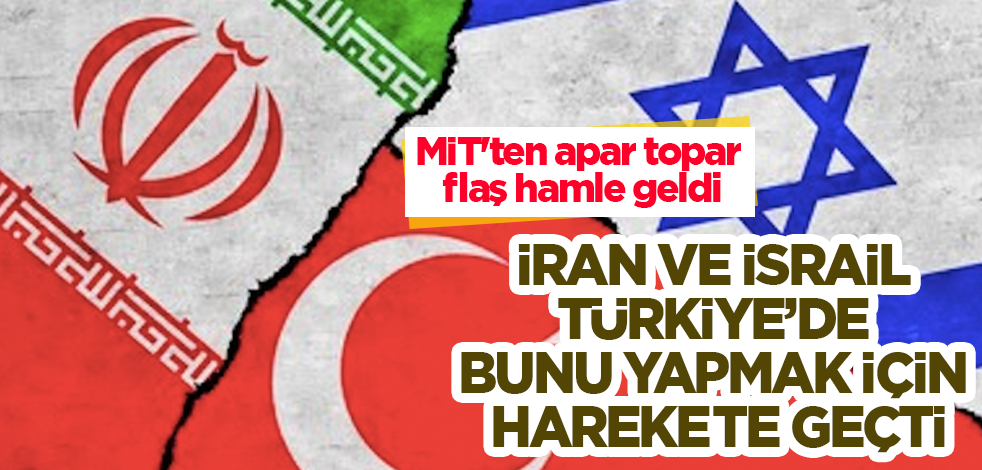 İran ve İsrail, Türkiye'de bunu yapmak için harekete geçti! MİT'ten apar topar flaş hamle geldi