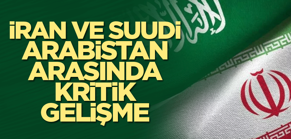 İran ve Suudi Arabistan arasında kritik gelişme