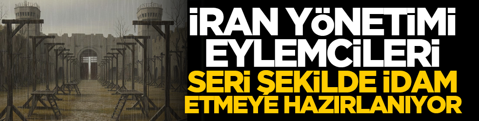 İran yönetimi eylemcileri seri şekilde idam etmeye hazırlanıyor