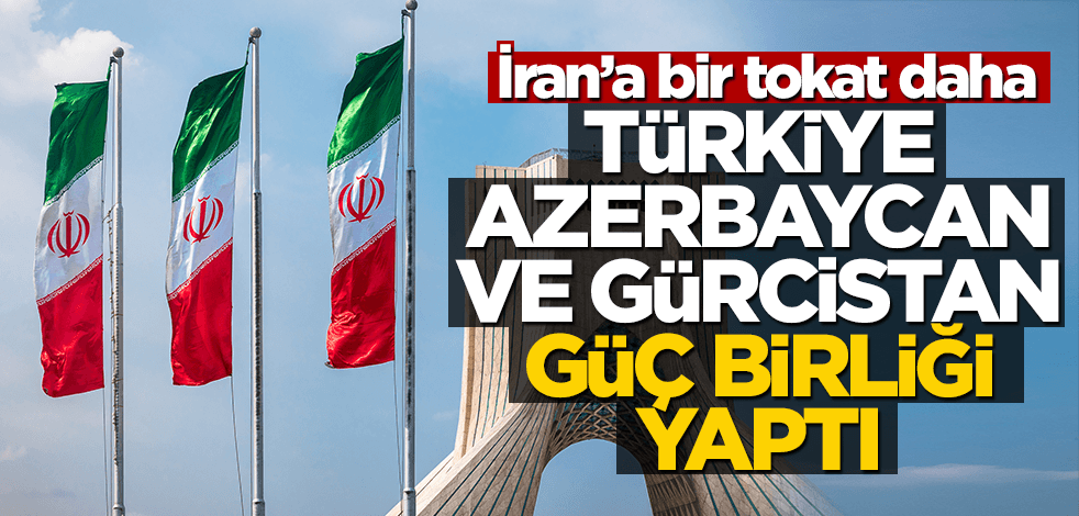 İran’a bir tokat daha! Türkiye, Azerbaycan ve Gürcistan’dan güç birliği