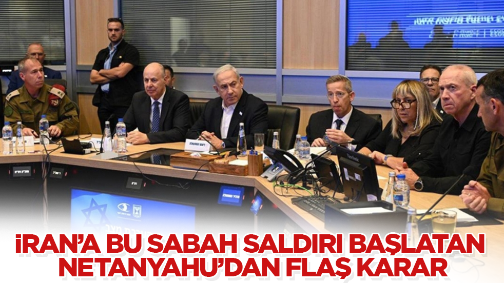 İran’a bu sabah saldırı başlatan Netanyahu’dan flaş karar