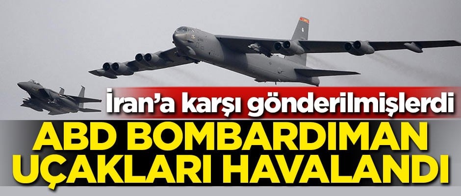 İran'a karşı gönderilmişlerdi! ABD bombardıman uçakları havalandı