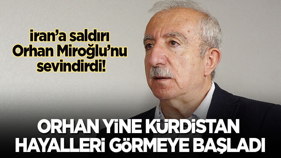 İran’a saldırı Orhan Miroğlu’nu da sevindirdi! Orhan yine Kürdistan hayalleri görmeye başladı
