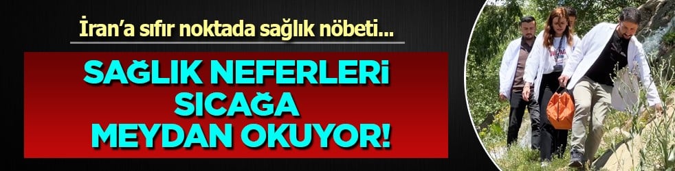 İran'a sıfır noktada sağlık nöbeti: Sağlık neferleri sıcağa meydan okuyor
