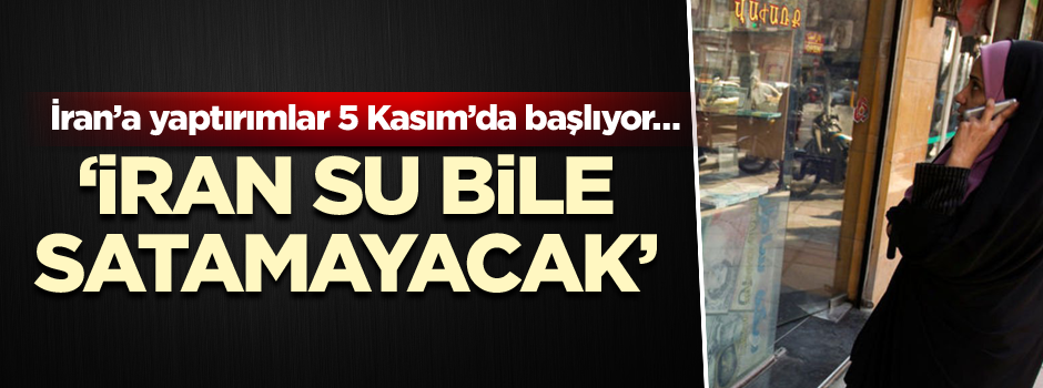İran’a yaptırımlar 5 Kasım’da başlıyor… ‘İran su bile satamayacak’