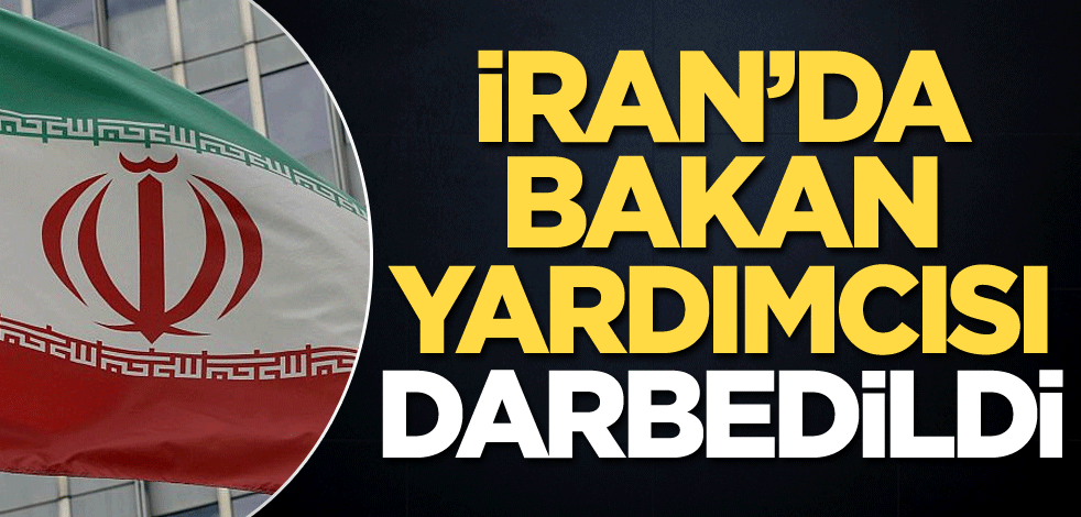 İran'da Bakan Yardımcısı darbedildi