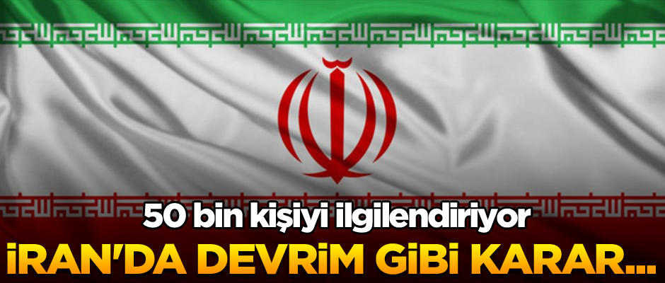 İran'da devrim gibi karar... 50 bin kişiyi ilgilendiriyor