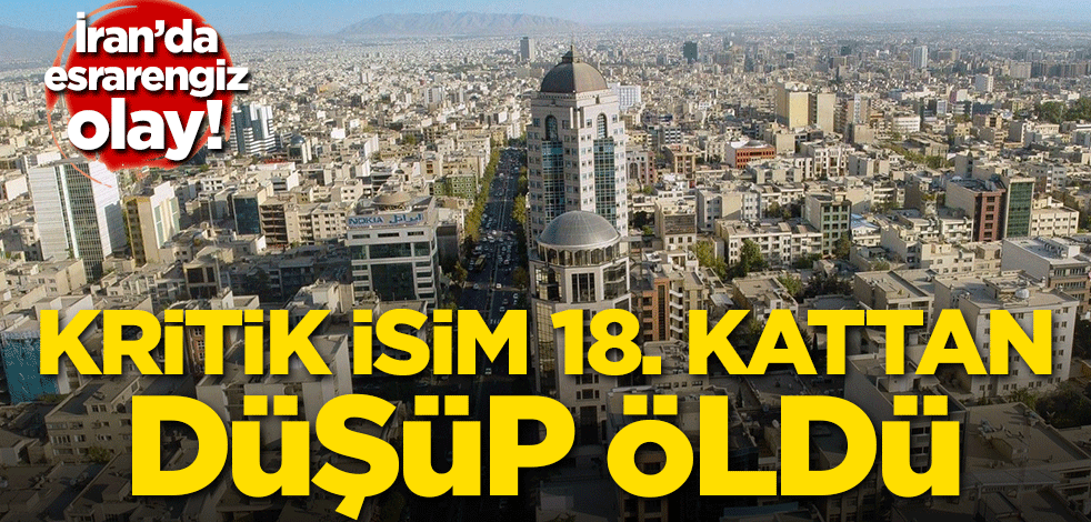 İran'da esrarengiz olay! Kritik isim 18. kattan düşüp öldü