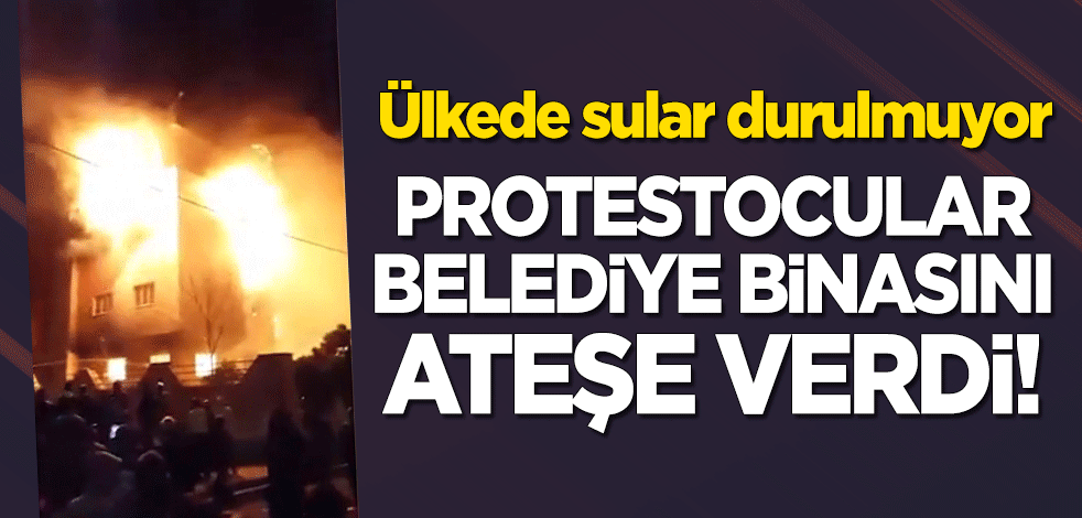 İran'da protestocular belediye binasını ateşe verdi!