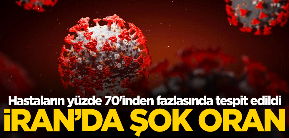 İran'daki şok oran! Hastaların yüzde 70'inden fazlasında tespit edildi