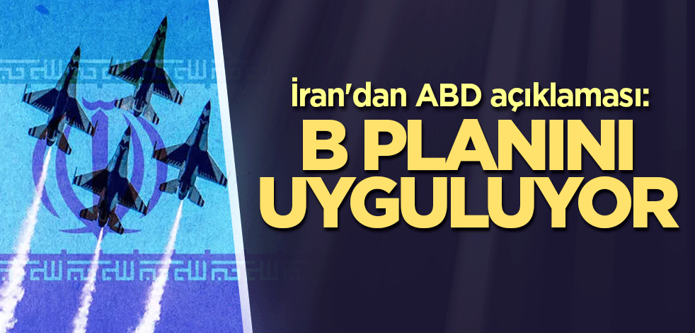 İran'dan ABD açıklaması: B planını uyguluyor