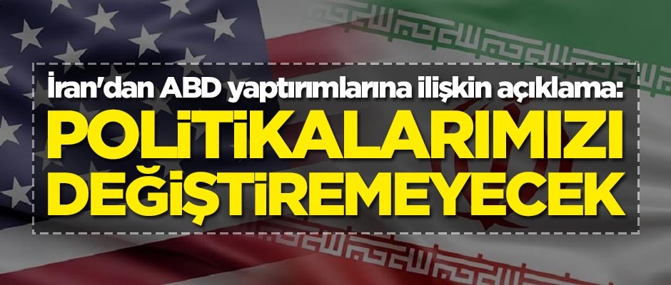 İran'dan ABD yaptırımlarına ilişkin açıklama: Politikalarımızı değiştiremeyecek