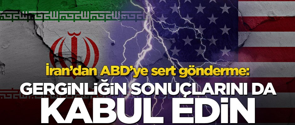 İran’dan ABD’ye sert gönderme: Gerginliğin sonuçlarını da kabul edin