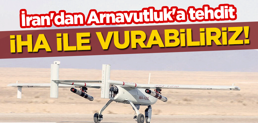 İran'dan Arnavutluk'a tehdit: İHA ile vurabiliriz!