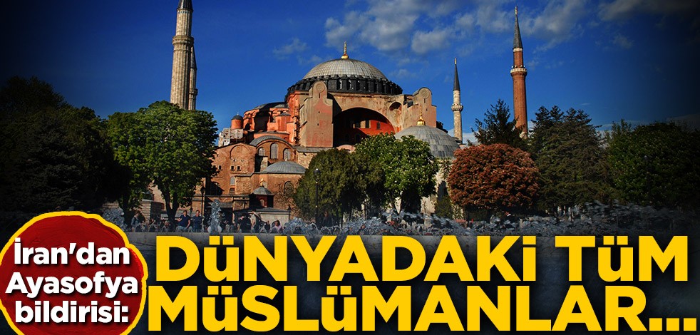 İran'dan Ayasofya bildirisi: Dünyadaki tüm Müslümanlar bu kararı desteklemeli