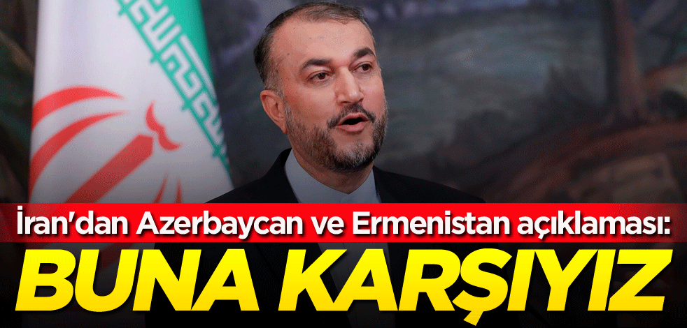İran'dan Azerbaycan ve Ermenistan açıklaması: Buna karşıyız