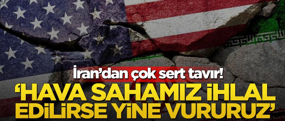 İran’dan çok sert tavır! ‘Hava sahamız ihlal edilirse yine vururuz’