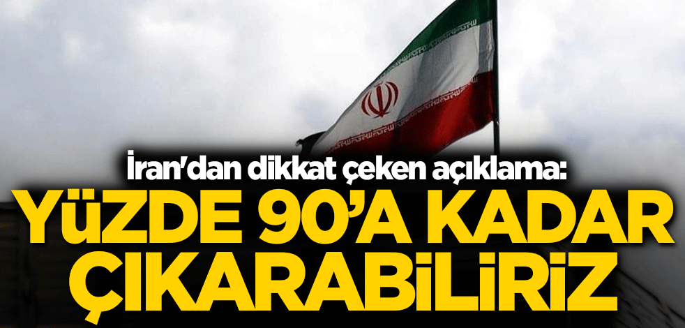 İran'dan dikkat çeken açıklama: Yüzde 90'a kadar çıkarabiliriz
